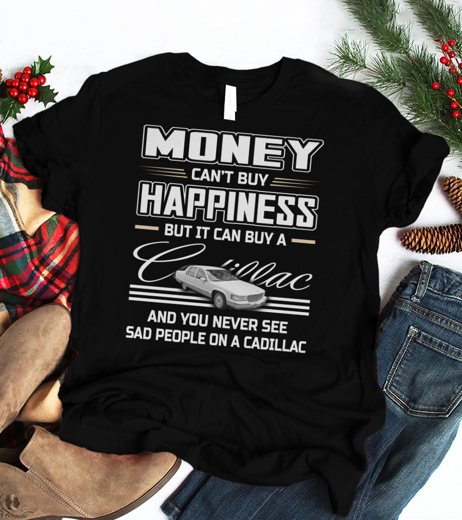 MONEY CAN'T BUY HAPPINESS BUT IT CAN BUY A CADILLAC AND YOU NEVER SEE SAD PEOPLE ON A CADILLAC FLEETWOOD T-Shirt