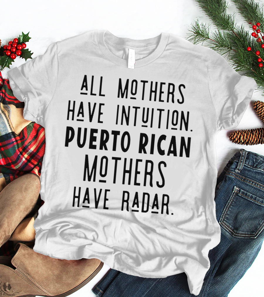 All Mothers Have Intuition Puerto Rican Mothers Have Radar T-Shirt