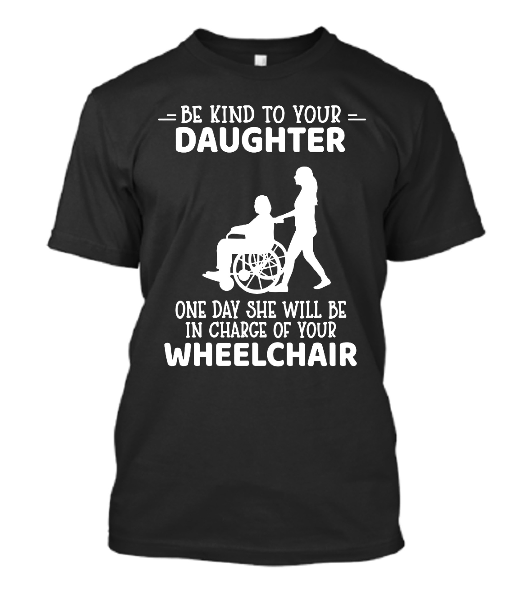 Be Kind To Your Daughter One Day She Will Be In Charge Of Your Wheelchair T-Shirt