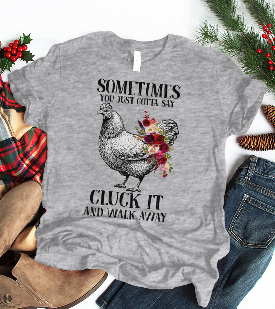 Sometimes You Just Gotta Say Cluck It And Walk Away Chicken With Flowers T-Shirt