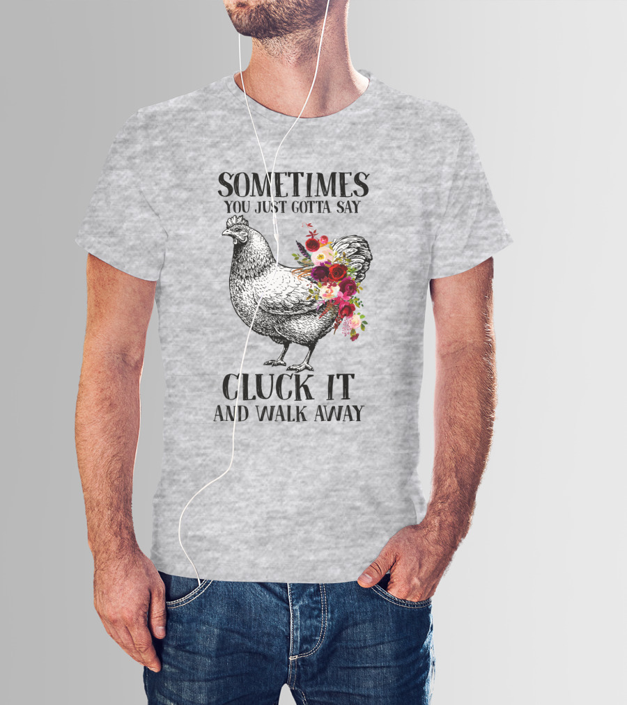Sometimes You Just Gotta Say Cluck It And Walk Away Chicken With Flowers T-Shirt