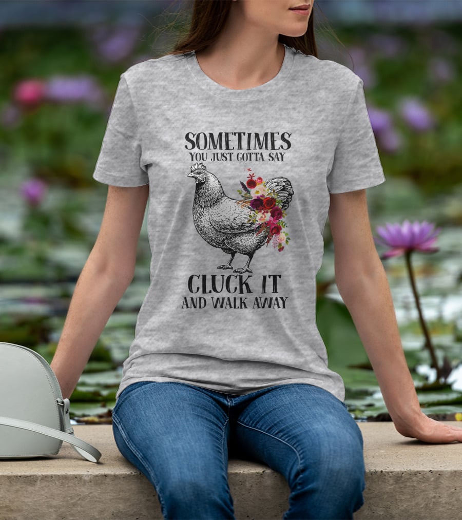 Sometimes You Just Gotta Say Cluck It And Walk Away Chicken With Flowers T-Shirt