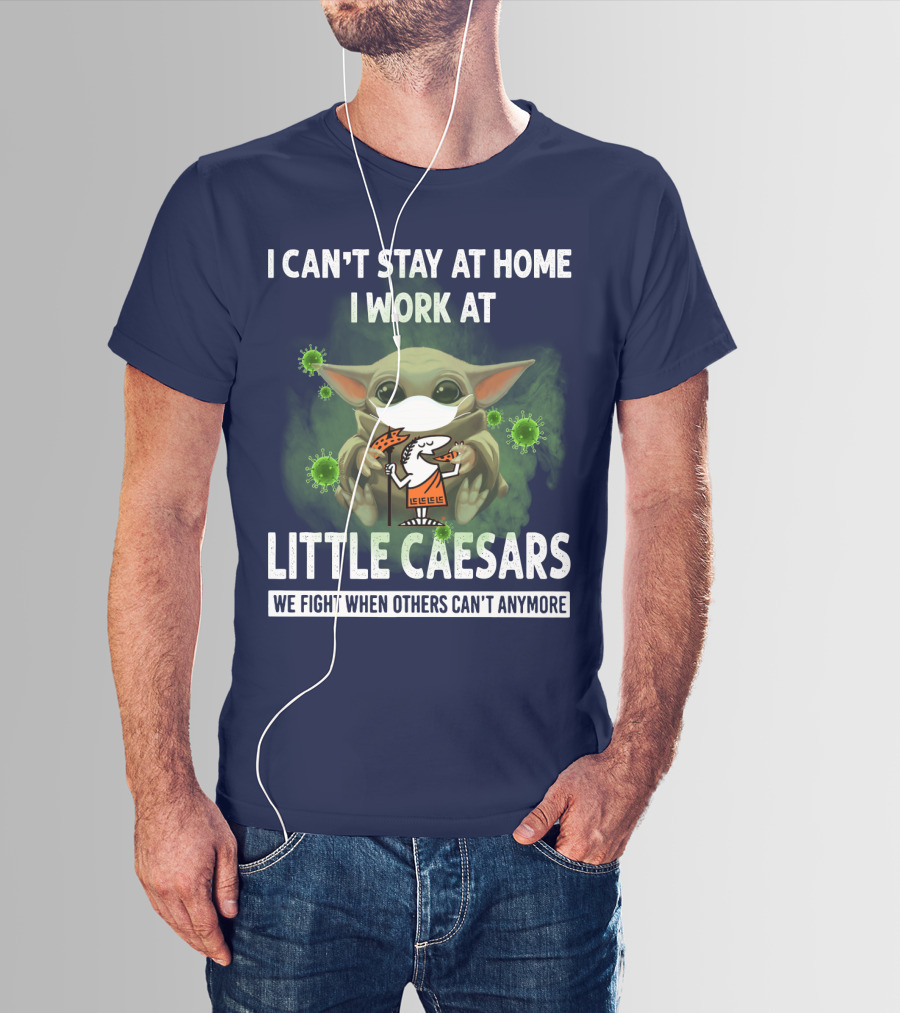 I CAN'T STAY AT HOME I WORK AT LITTLE CAESARS WE FIGHT WHEN OTHERS CAN'T ANYMORE T-Shirt