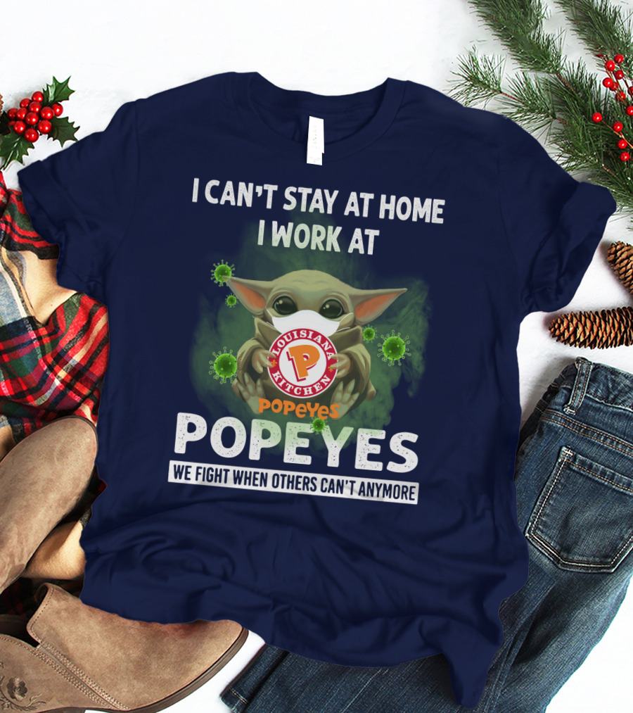 I CAN'T STAY AT HOME I WORK AT LOUISIANA KITCHEN POPEYES WE FIGHT WHEN OTHERS CAN'T ANYMORE T-Shirt
