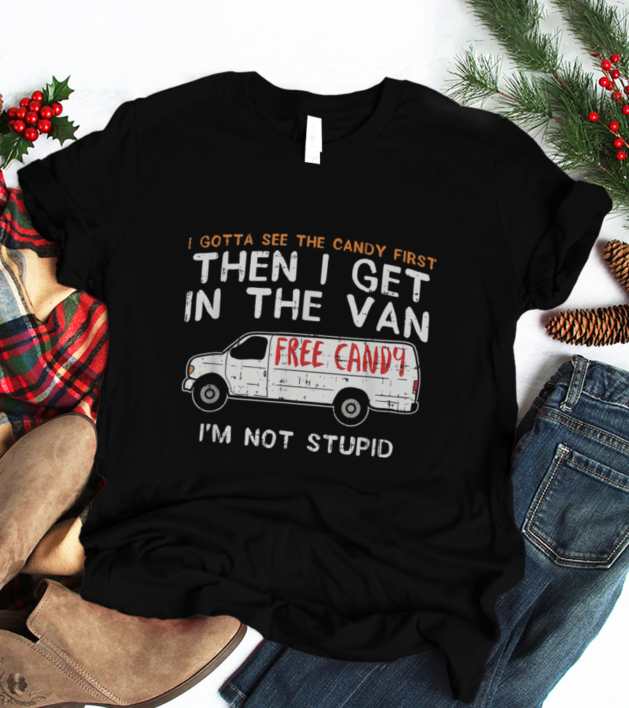 I Gotta See The Candy First Then I Get In The Van Free Candy I'm Not Stupid T-Shirt