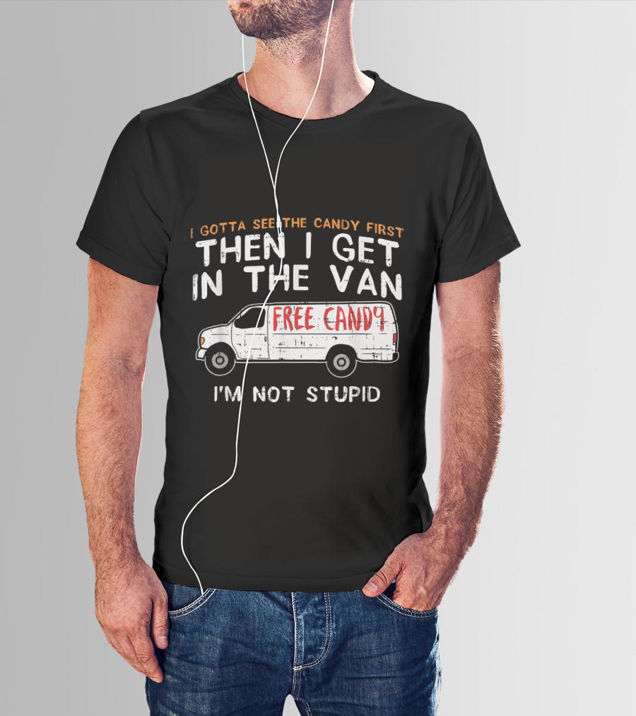 I Gotta See The Candy First Then I Get In The Van Free Candy I'm Not Stupid T-Shirt