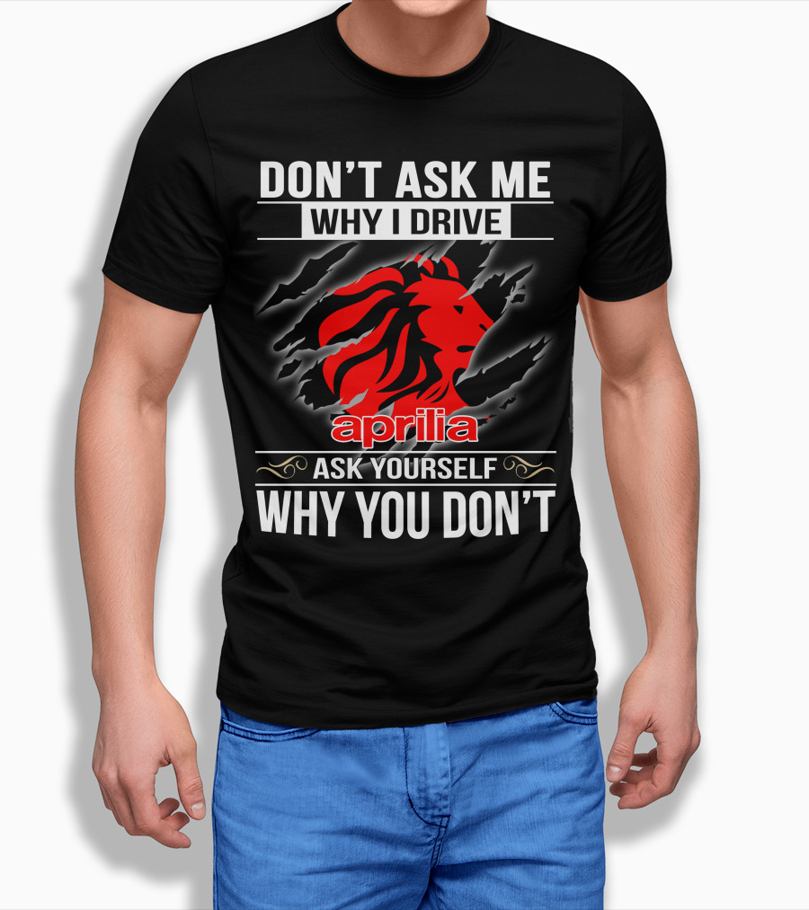 Aprilia Don't Ask Me Why I Drive Ask Yourself Why You Don't T-Shirt