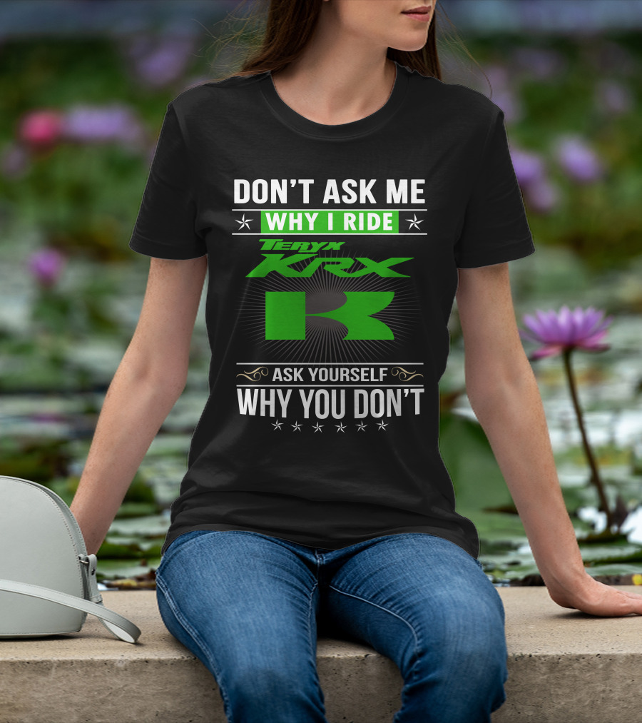 Teryx KRX Don't Ask Me Why I Ride Ask Yourself Why You Don't T-Shirt