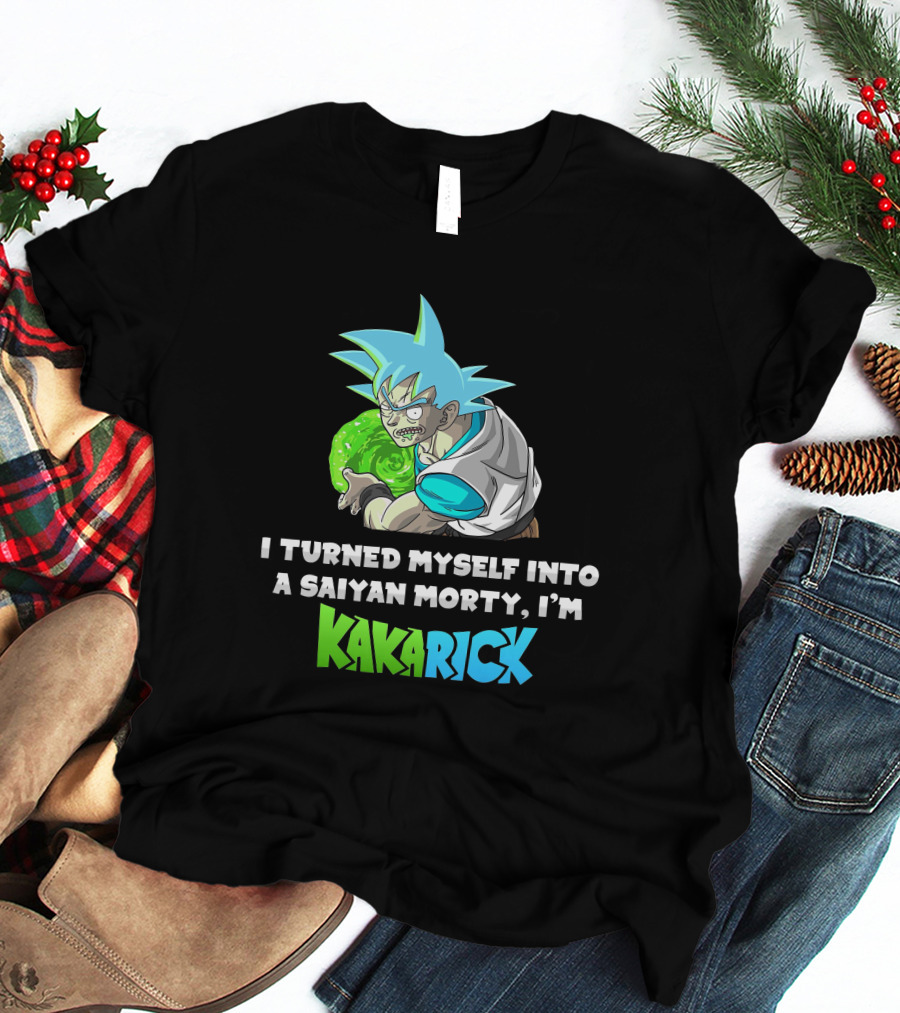 I Turned Myself Into A Saiyan Morty I'm Kakarick T-Shirt