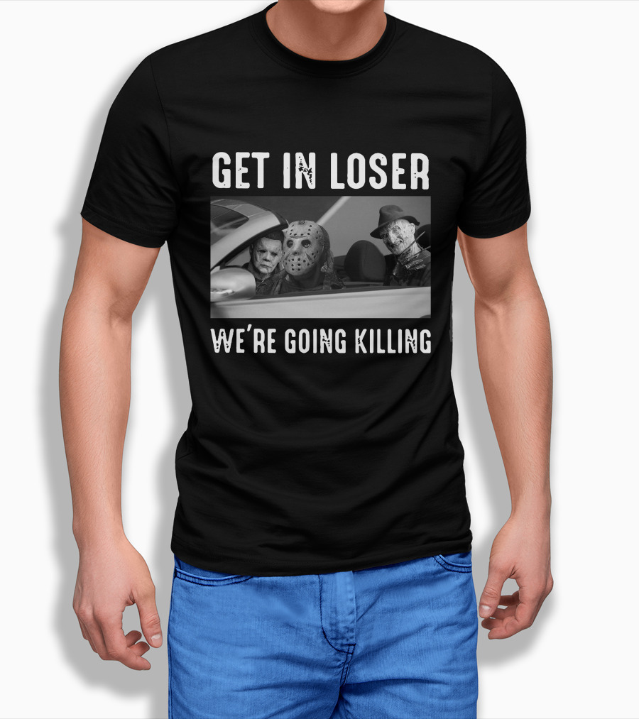 Get In Loser We're Going Killing Only Today Freddy Jason Michael T-Shirt