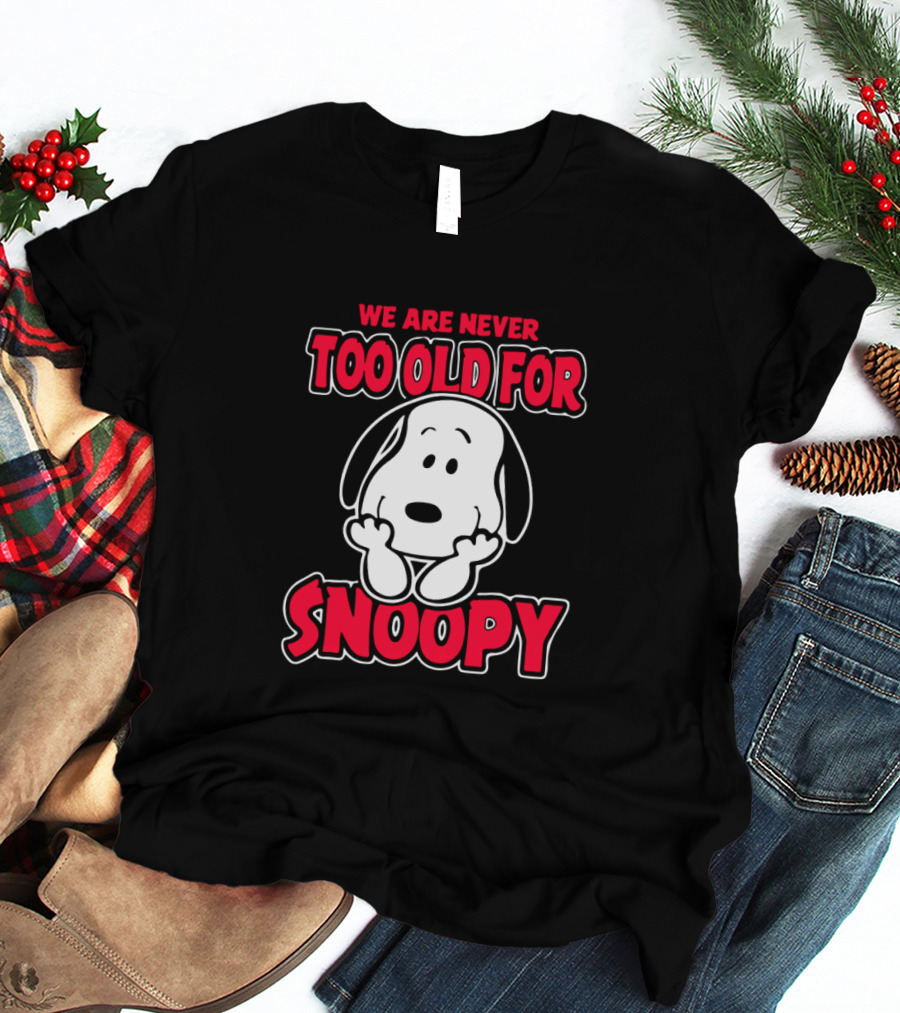 We Are Never Too Old For Snoopy Peanuts Iconic Character Appreciation T-Shirt