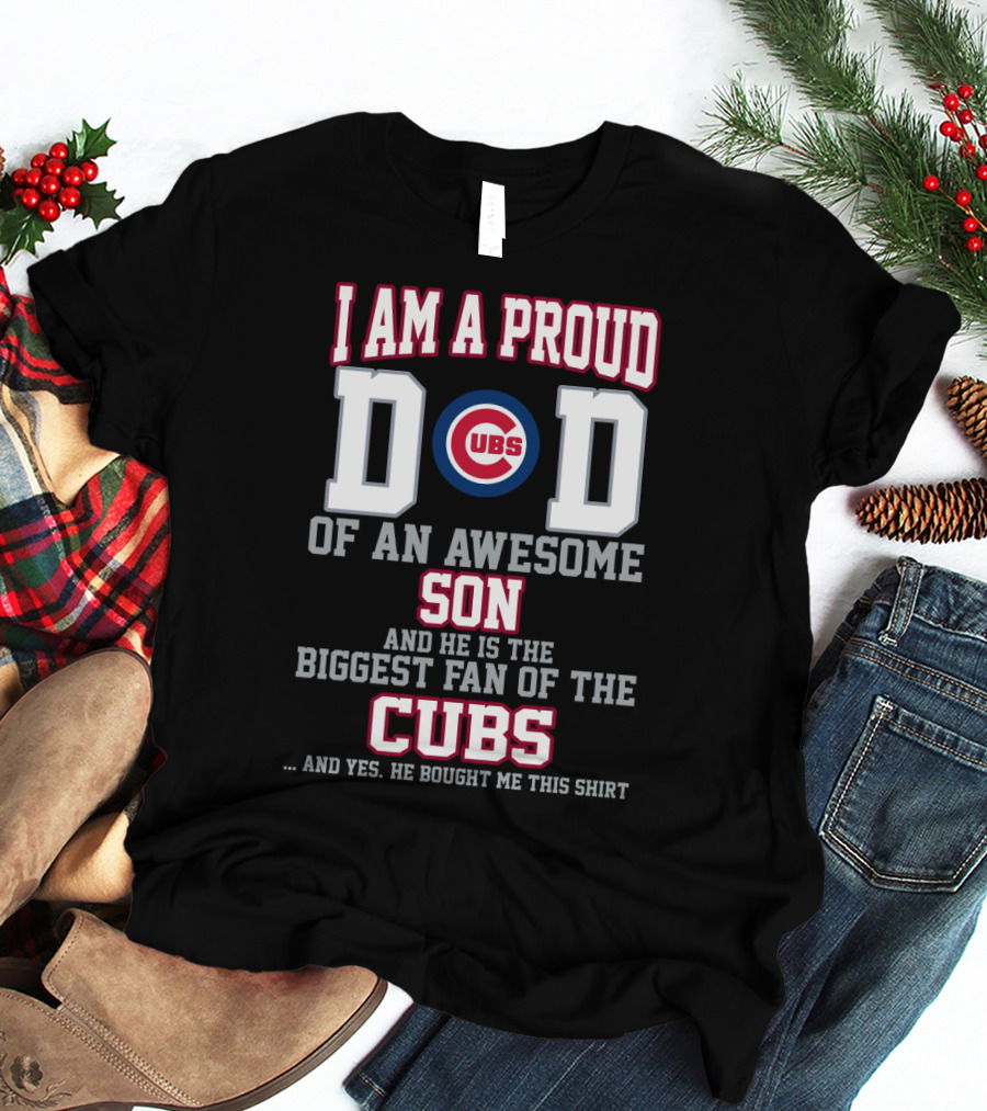 I Am A Proud Dad Of An Awesome Son And He Is The Biggest Fan Of The Cubs T-Shirt
