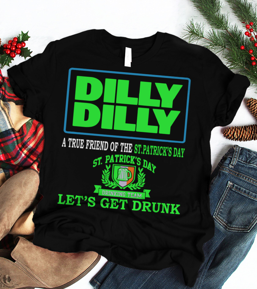 Dilly Dilly A True Friend Of The St. Patrick's Day Drinking Team Let's Get Drunk T-Shirt