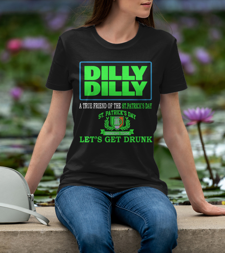 Dilly Dilly A True Friend Of The St. Patrick's Day Drinking Team Let's Get Drunk T-Shirt