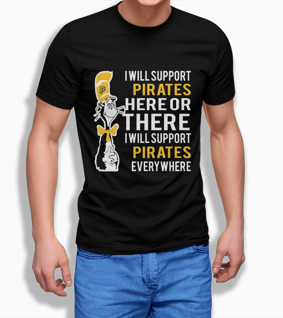 I Will Support Pirates Here Or There Everywhere Pittsburgh Pirates Fans Dr Seuss Cat T-Shirt