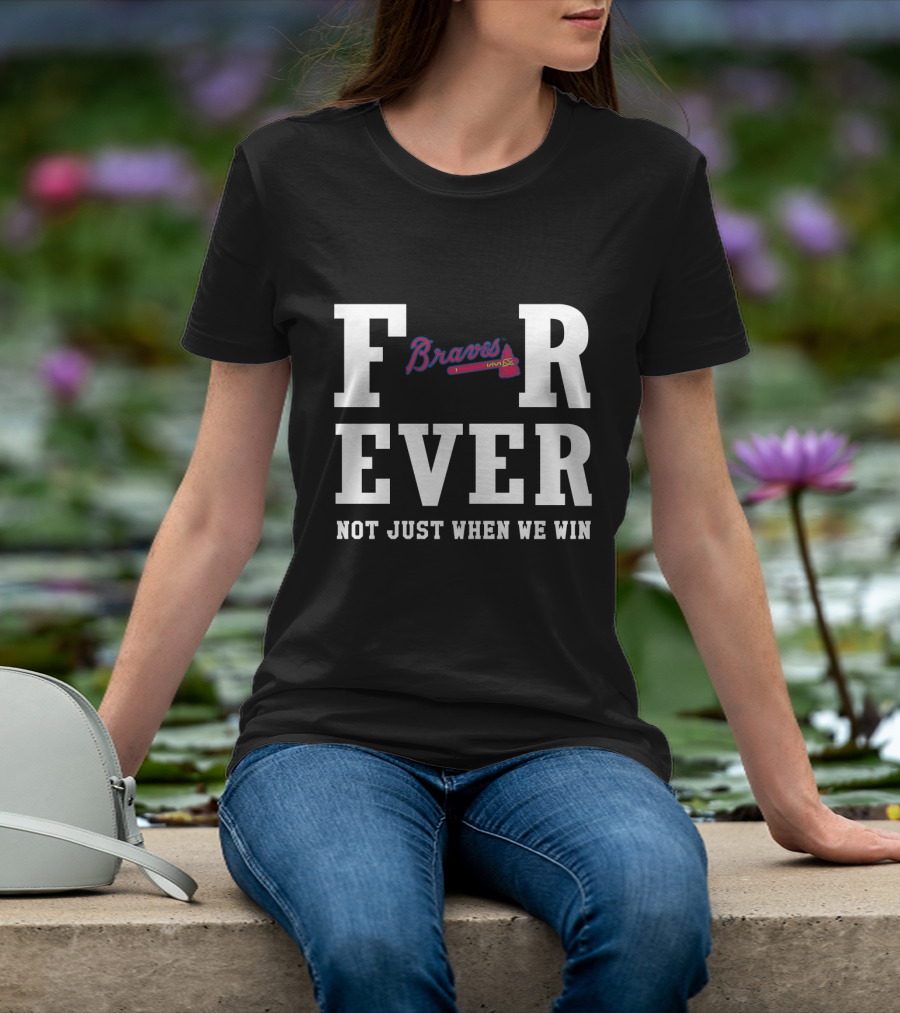 Braves For Ever Not Just When We Win T-Shirt