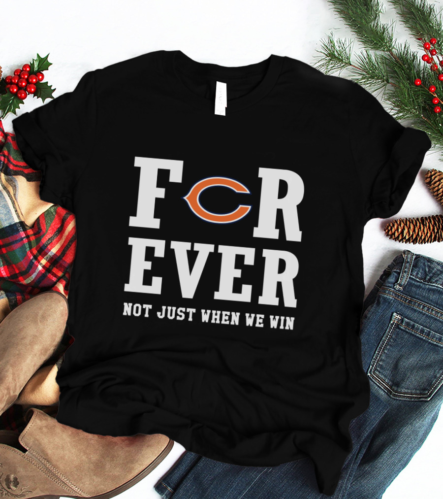 Chicago Bears Forever Not Just When We Win Fans T-Shirt