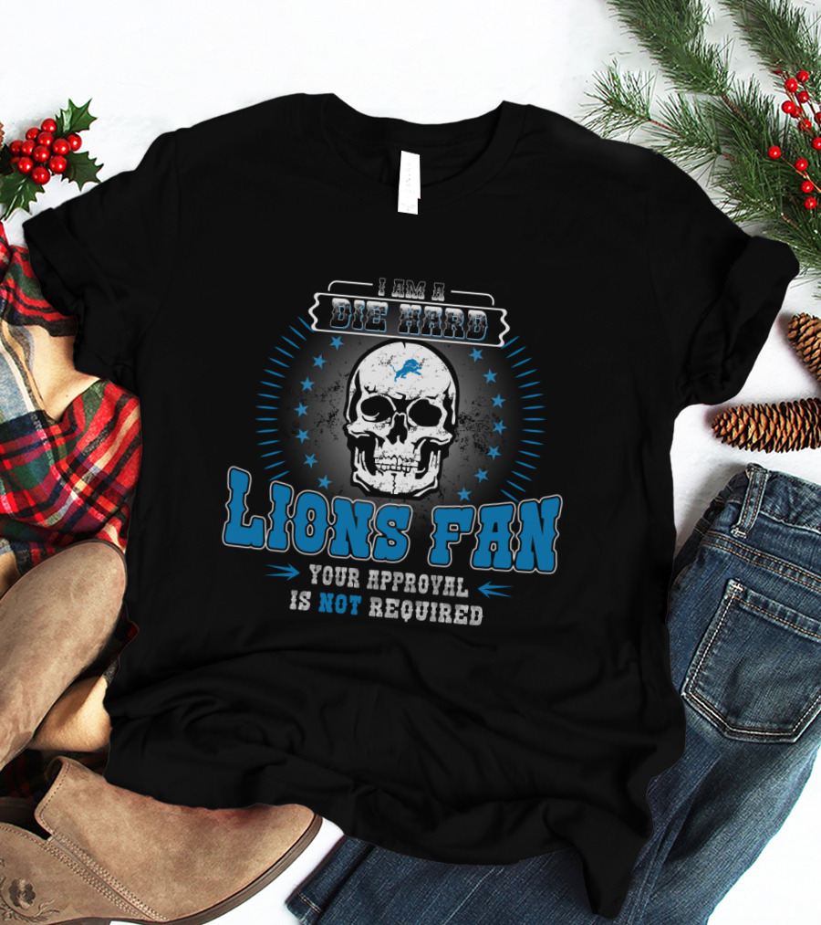 I Am A Die Hard Lions Fan Your Approval Is Not Required T-Shirt