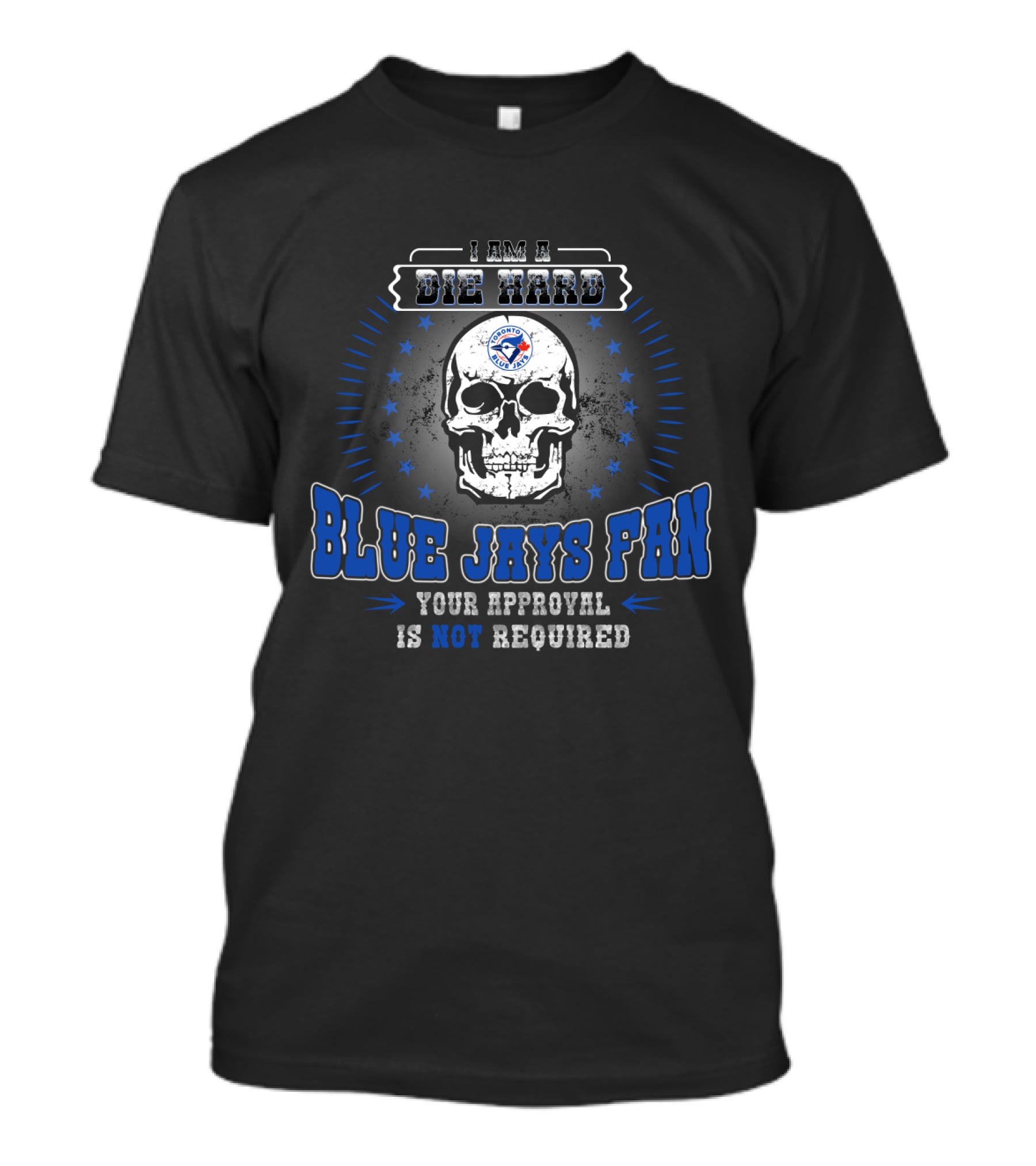 Die Hard Blue Jays Fan Skull Your Approval Is Not Required T-Shirt