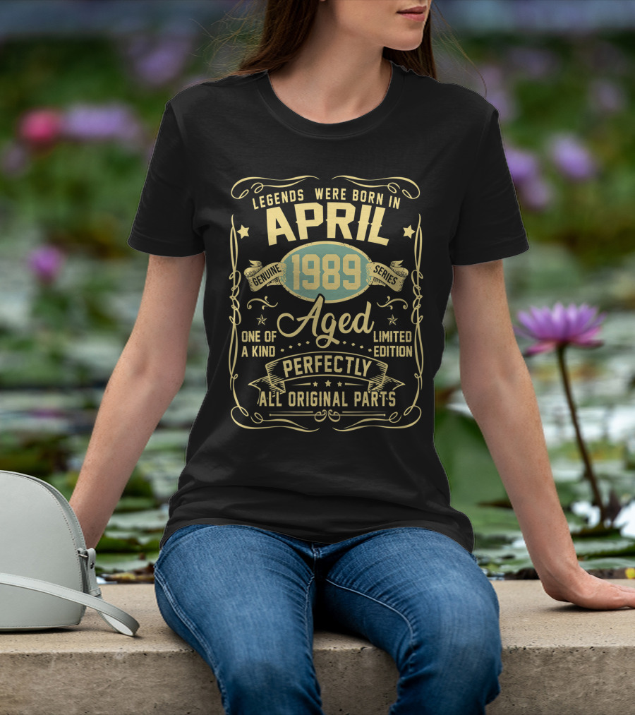 Legends Were Born In April 1989 Genuine Series Aged One Of A Kind Perfectly All Original Parts T-Shirt