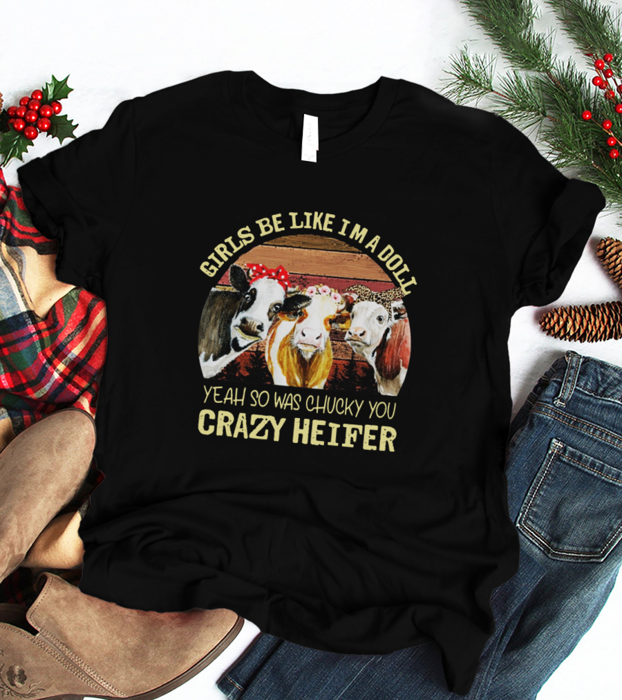 Girls Be Like I'm A Doll Yeah So Was Chucky You Crazy Heifer T-Shirt