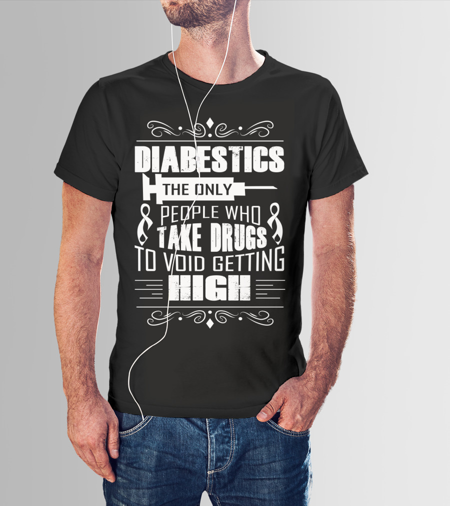 Diabetics The Only People Who Take Drugs To Void Getting High T-Shirt