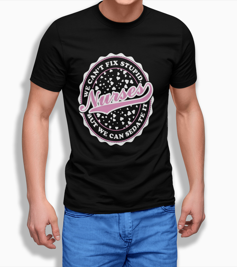 We Can't Fix Stupid Nurses But We Can Sedate It T-Shirt