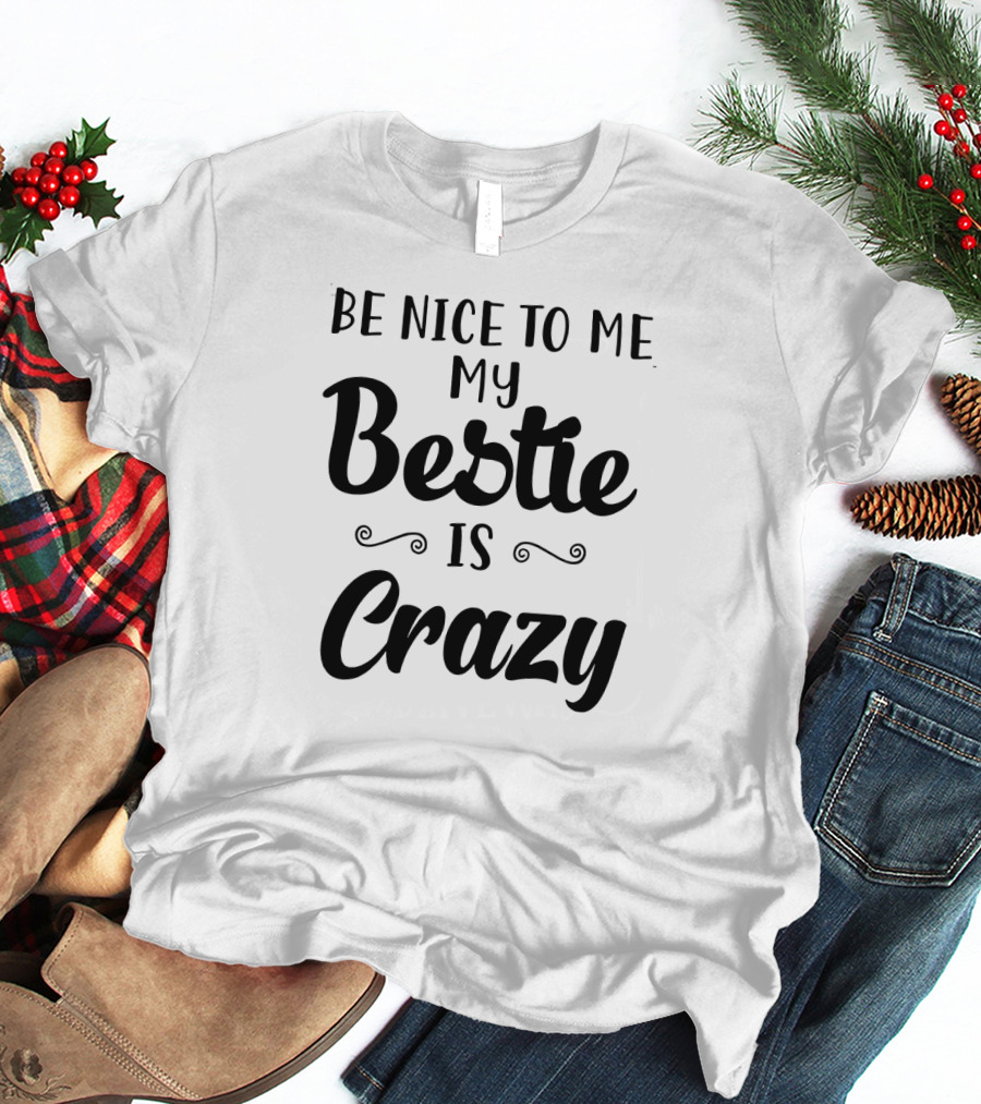 Be Nice To Me My Bestie Is Crazy T-Shirt