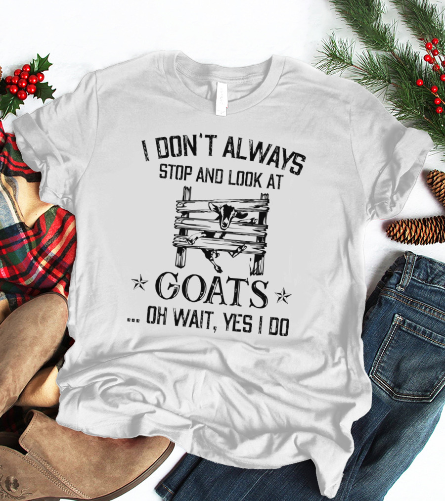I Don't Always Stop And Look At Goats Oh Wait Yes I Do Goat Fence Scene T-Shirt