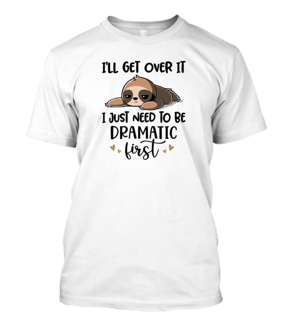 I'll Get Over It I Just Need To Be Dramatic First Funny Sloth Image With Hearts T-Shirt