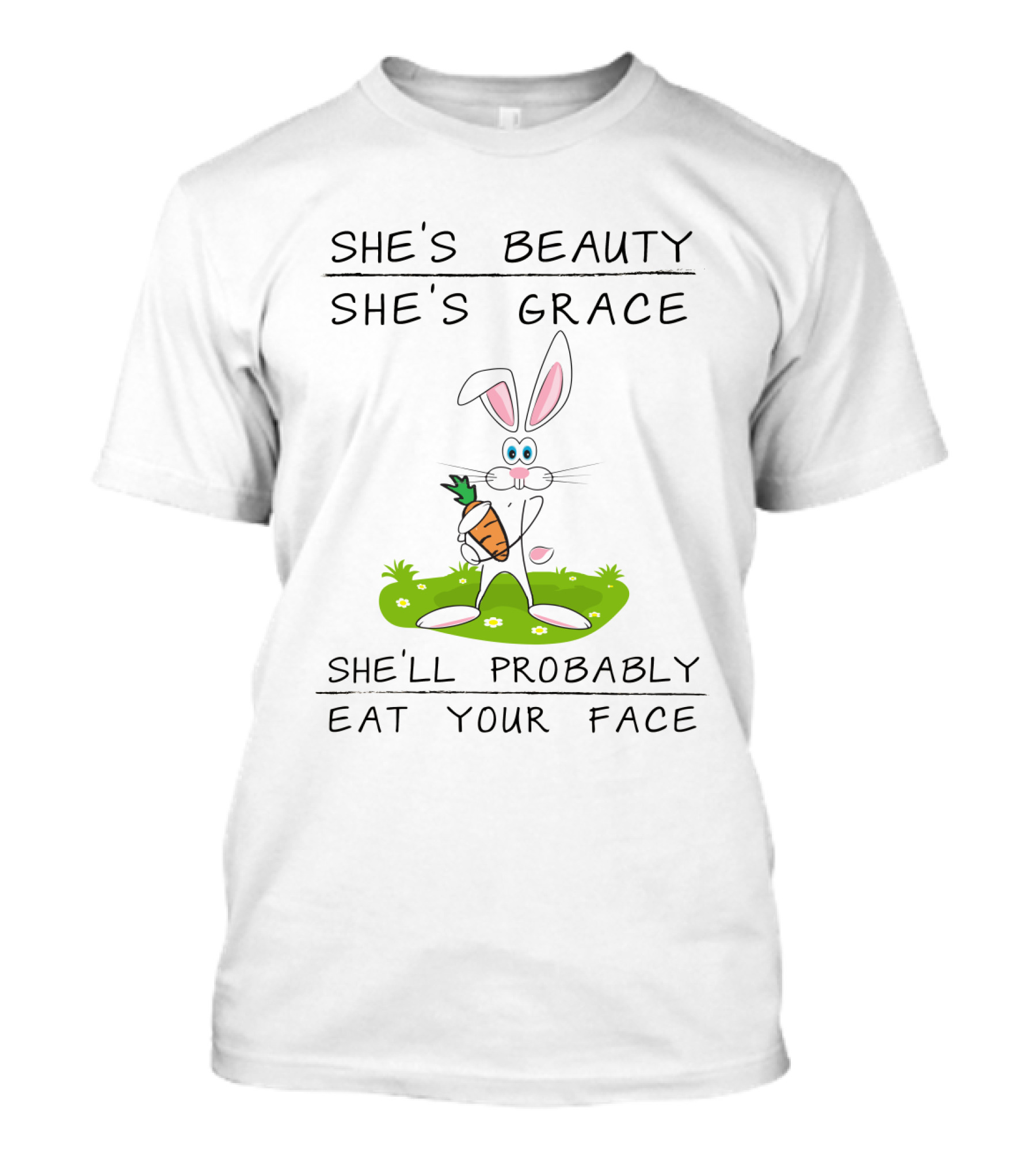 Bunny She's Beauty She's Grace She'll Probably Eat Your Face T-Shirt