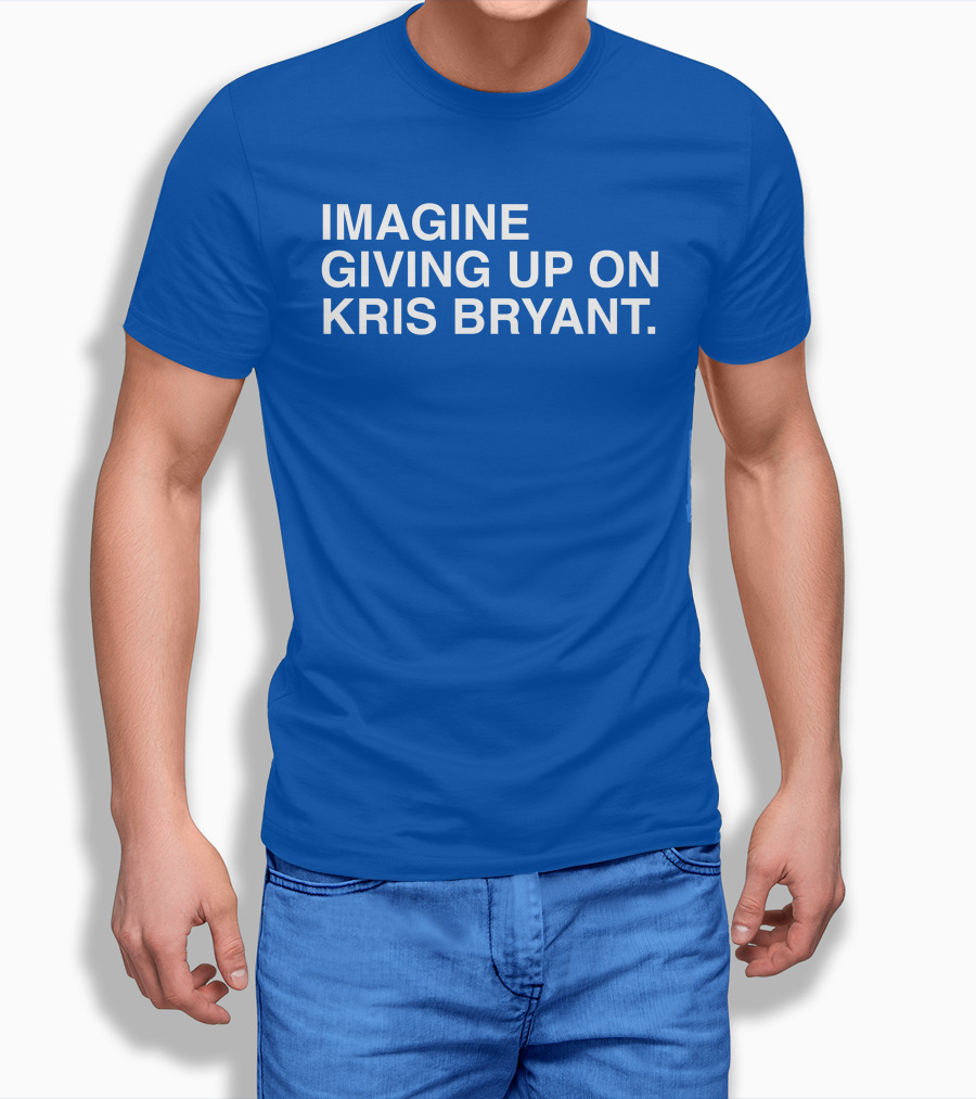 Imagine Giving Up On Kris Bryant Iconic Sports Fan T-Shirt