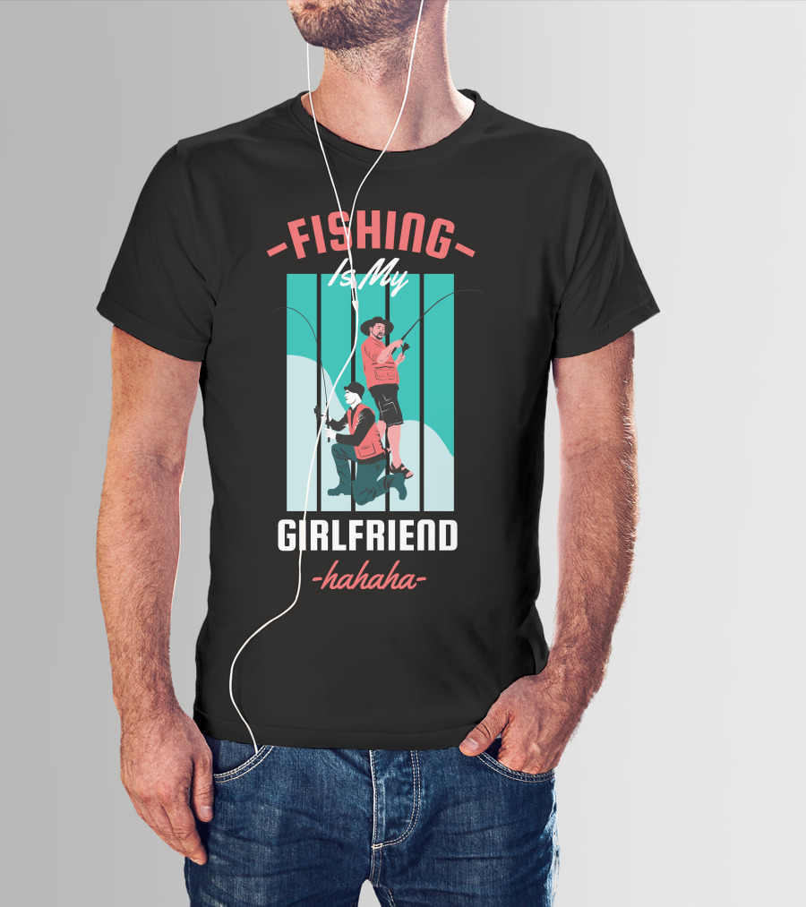 FISHING Is My Girlfriend Hahaha T-Shirt