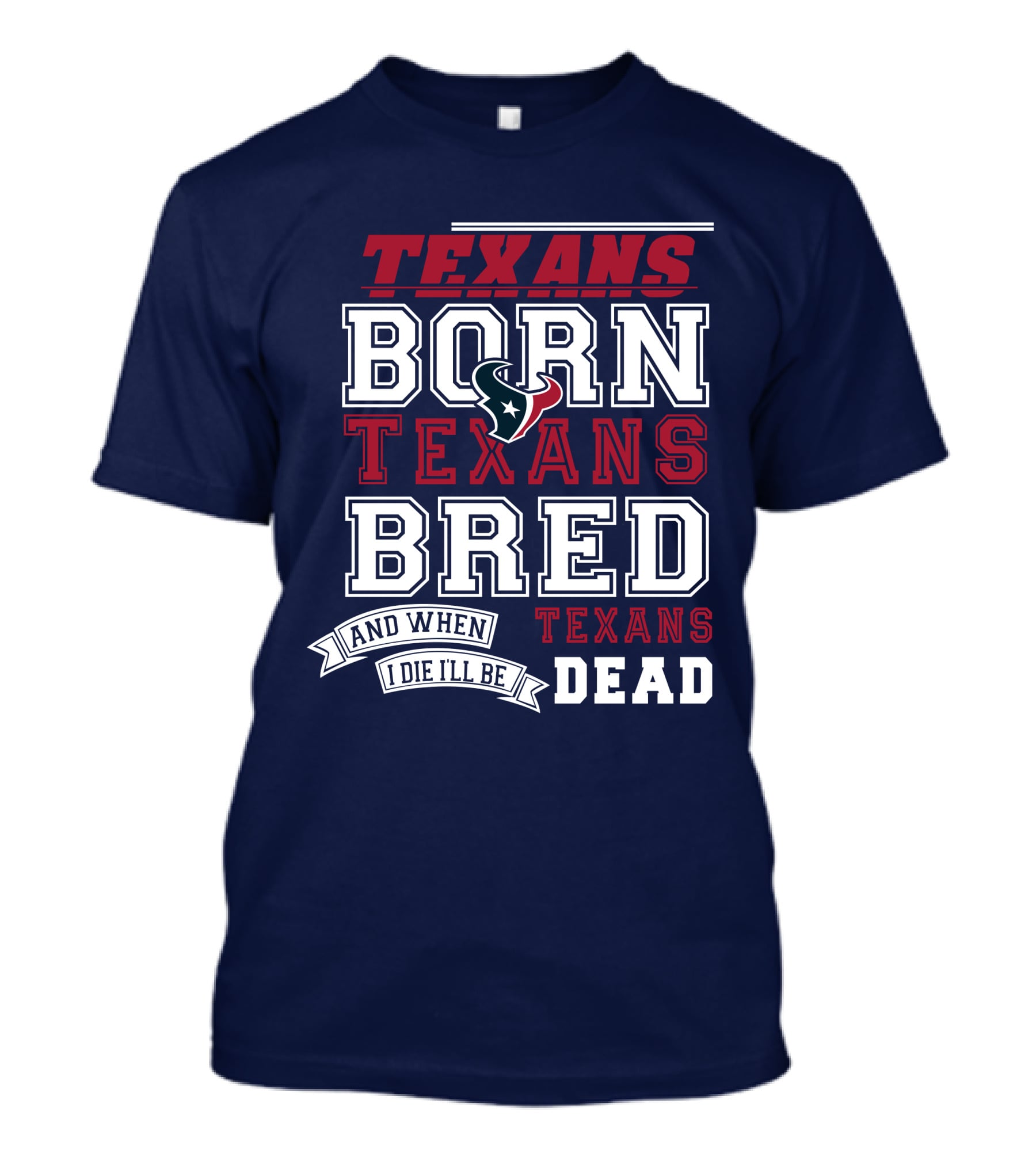 Texans Born Texans Bred And When I Die I'll Be Texans Dead T-Shirt