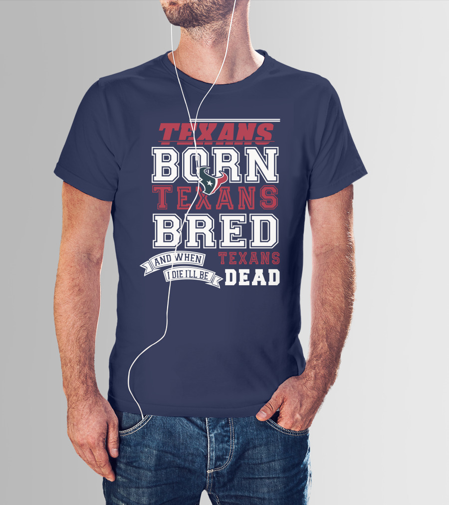 Texans Born Texans Bred And When I Die I'll Be Texans Dead T-Shirt