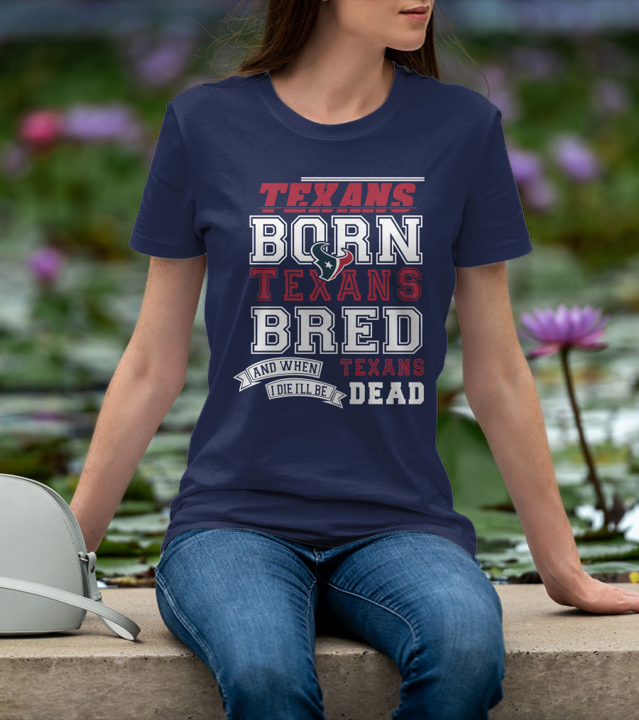 Texans Born Texans Bred And When I Die I'll Be Texans Dead T-Shirt