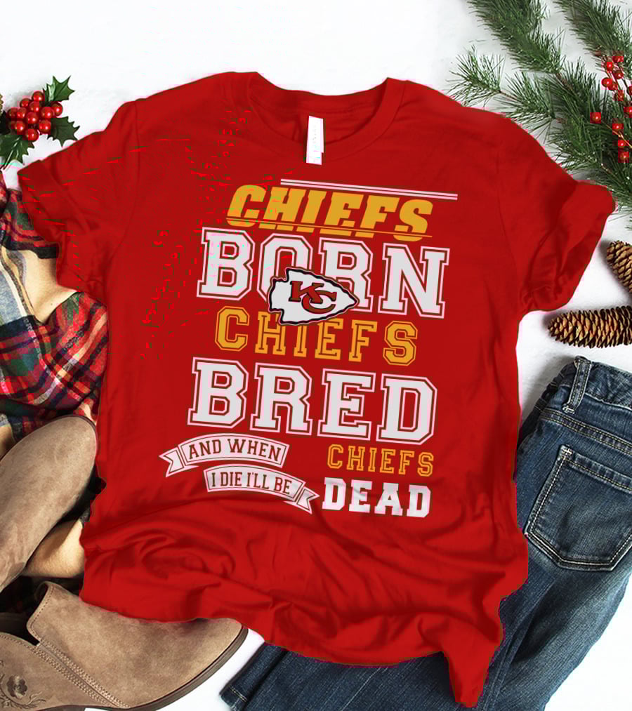 Chiefs Born Chiefs Bred Chiefs Dead Kansas City Chiefs T-Shirt