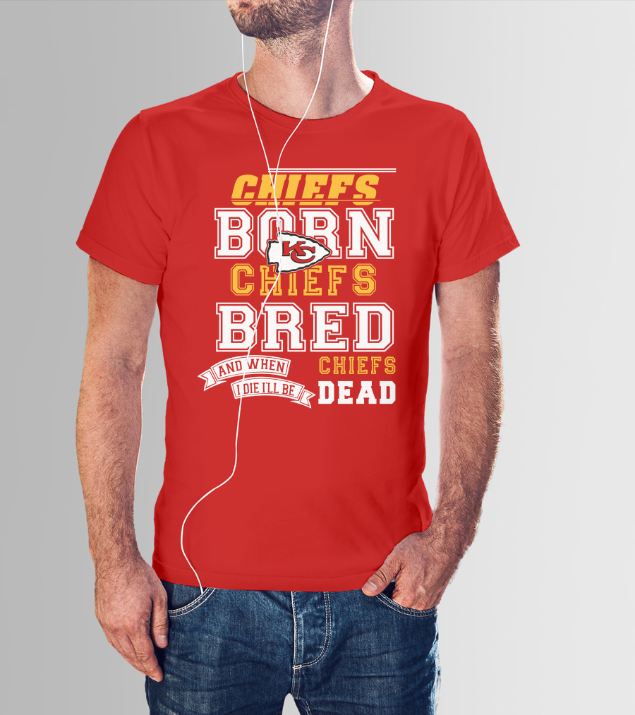 Chiefs Born Chiefs Bred Chiefs Dead Kansas City Chiefs T-Shirt