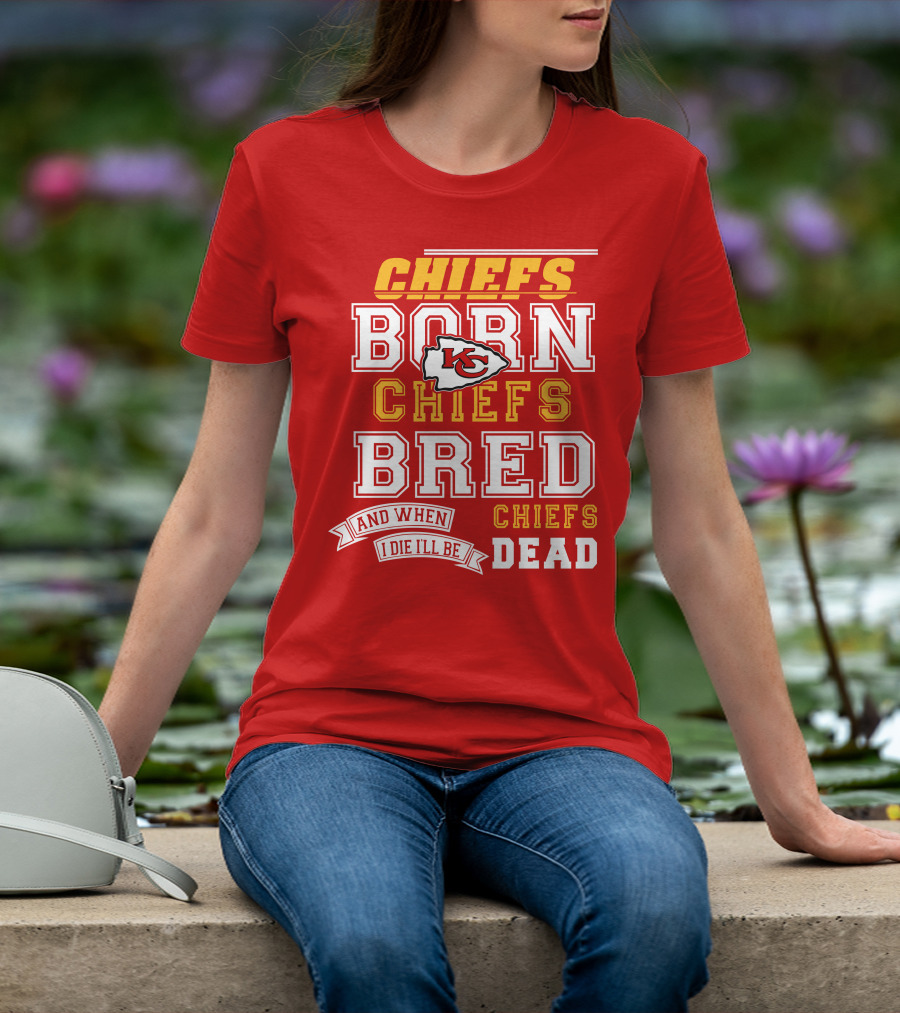Chiefs Born Chiefs Bred Chiefs Dead Kansas City Chiefs T-Shirt