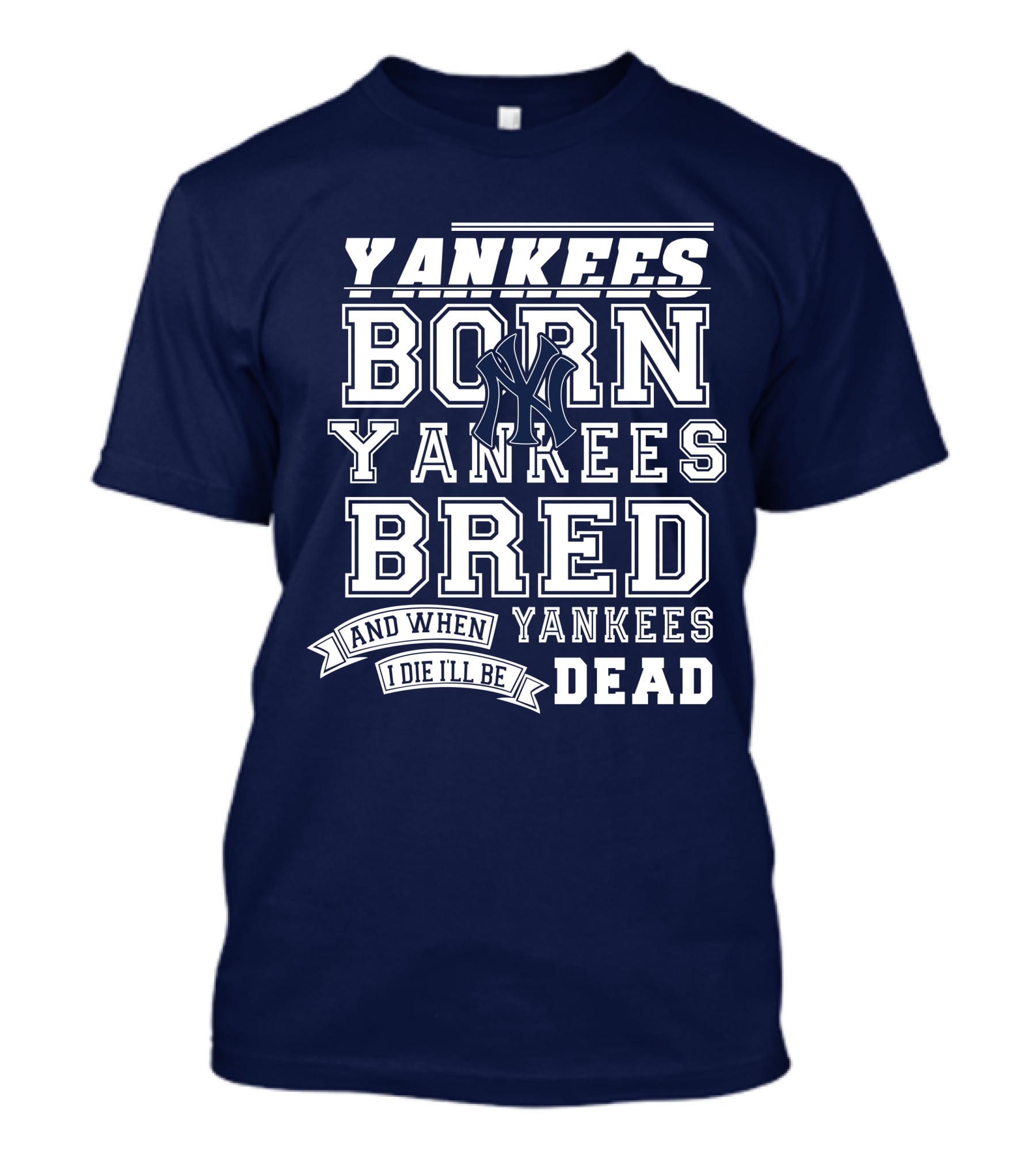 Yankees Born Yankees Bred And When I Die I'll Be Yankees Dead T-Shirt