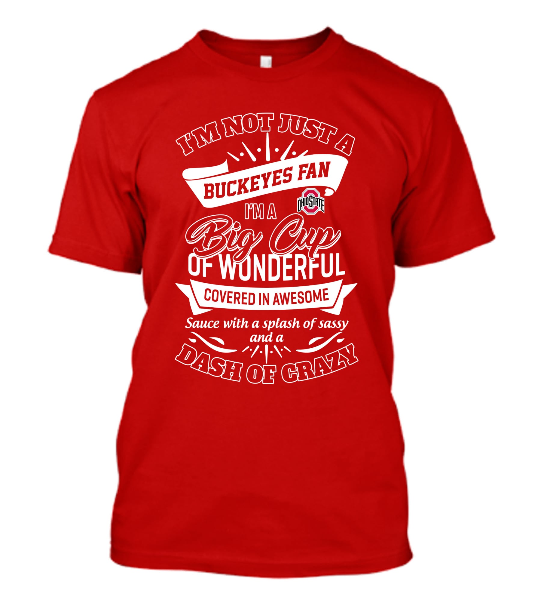 I'm Not Just A Buckeyes Fan I'm A Big Cup Of Wonderful Ohio State Covered In Awesome Sauce With A Splash Of Sassy And A Dash Of Crazy T-Shirt