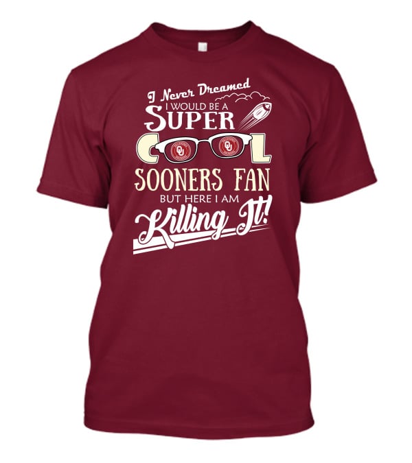 I Never Dreamed I Would Be A Super Cool Oklahoma Sooners Fan But Here I Am Killing It T-Shirt