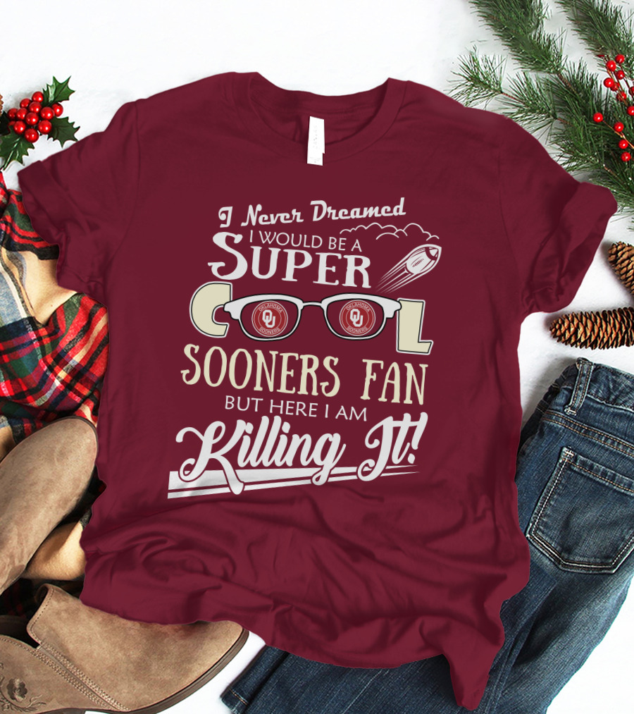 I Never Dreamed I Would Be A Super Cool Oklahoma Sooners Fan But Here I Am Killing It T-Shirt