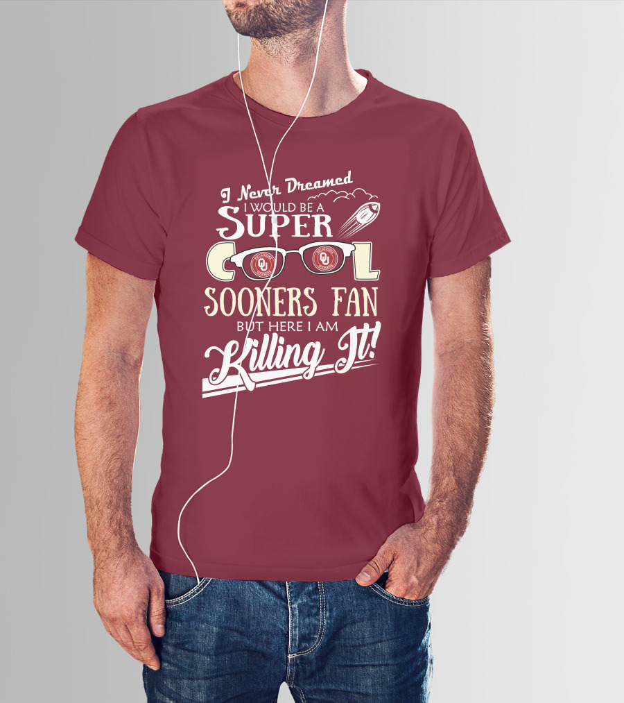 I Never Dreamed I Would Be A Super Cool Oklahoma Sooners Fan But Here I Am Killing It T-Shirt