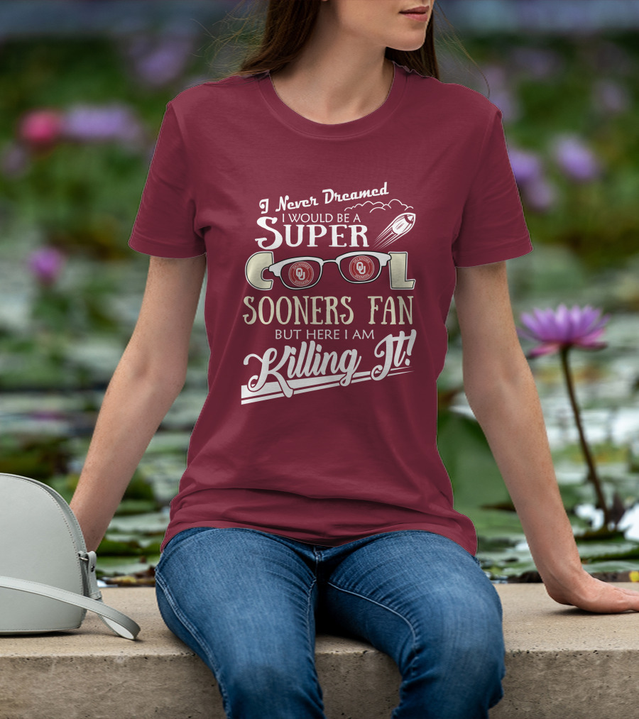 I Never Dreamed I Would Be A Super Cool Oklahoma Sooners Fan But Here I Am Killing It T-Shirt