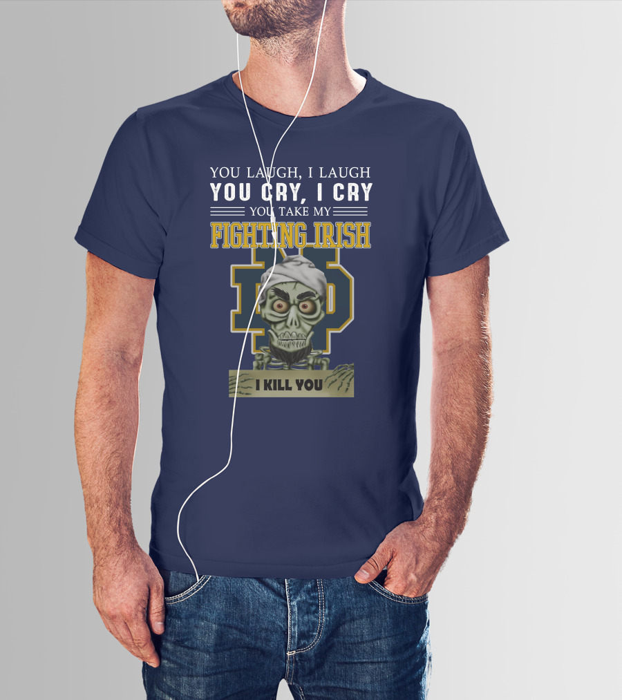 You Laugh You Cry You Take My Fighting Irish I Kill You T-Shirt