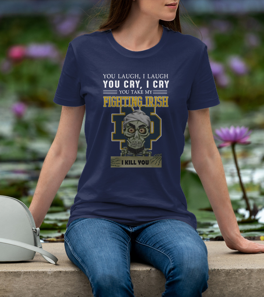 You Laugh You Cry You Take My Fighting Irish I Kill You T-Shirt