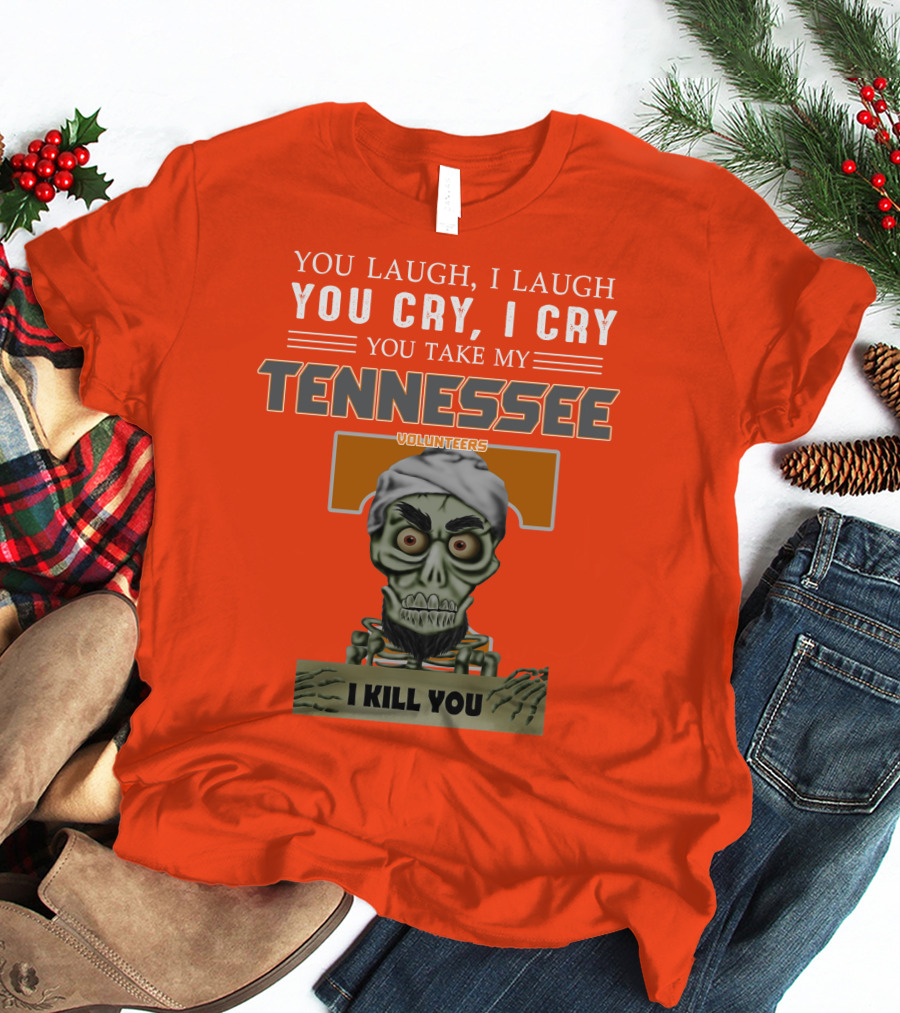 You Laugh I Laugh You Cry I Cry You Take My Tennessee Volunteers I Kill You T-Shirt