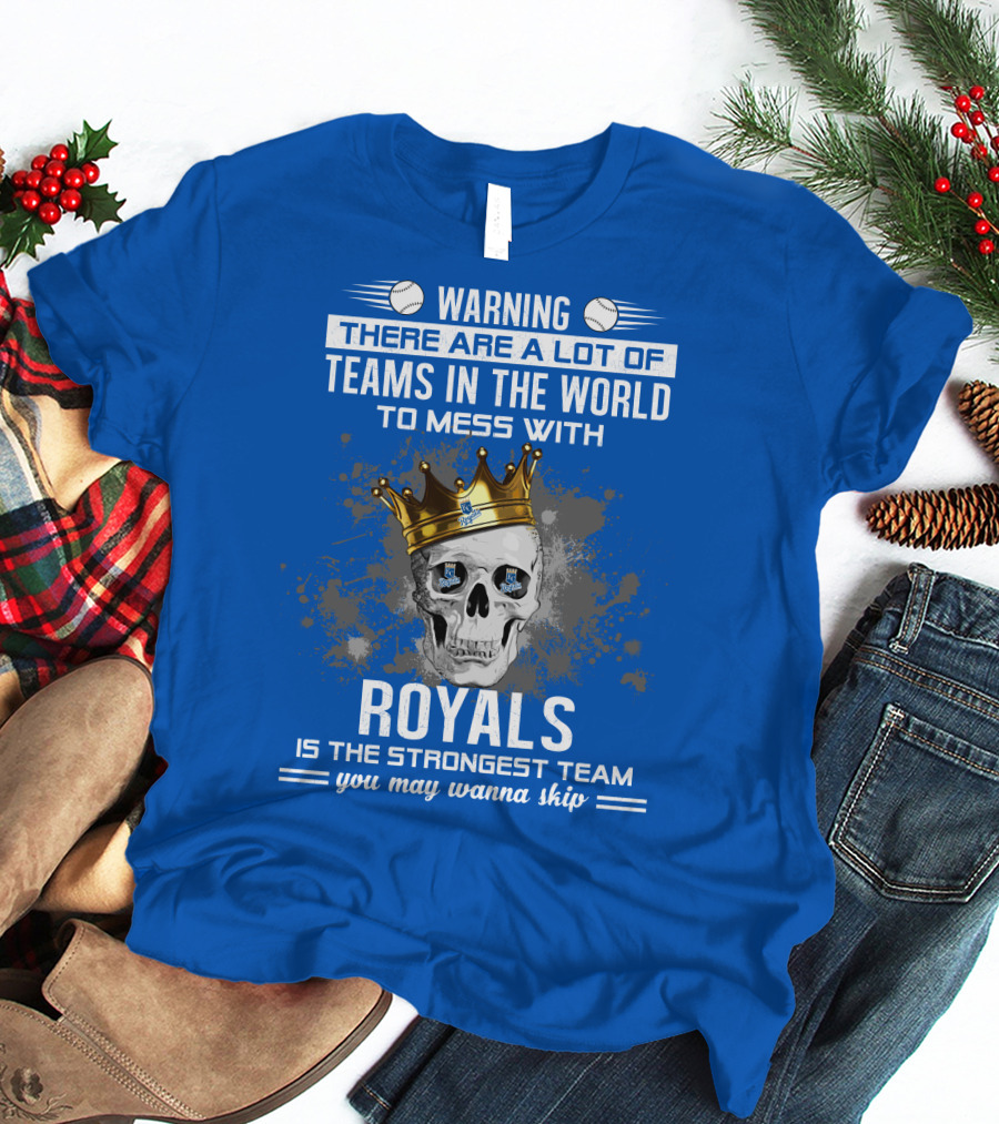 Warning There Are A Lot Of Teams In The World To Mess With Royals Is The Strongest Team You May Wanna Skip T-Shirt