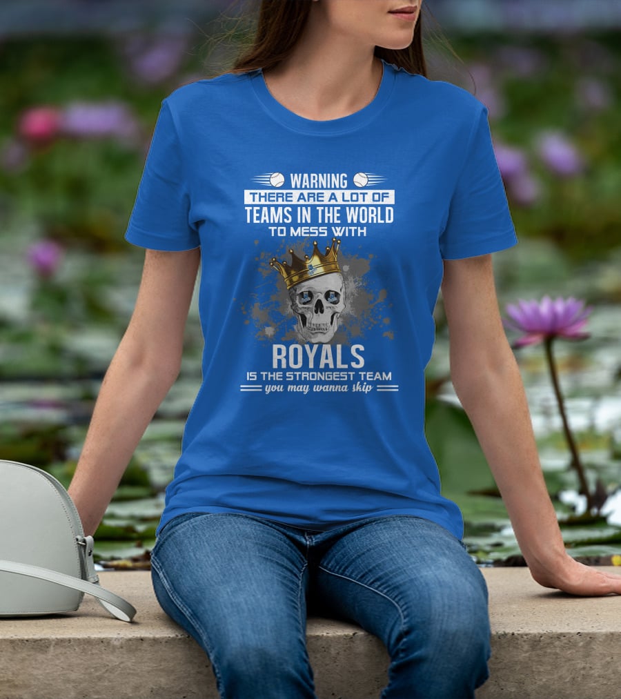 Warning There Are A Lot Of Teams In The World To Mess With Royals Is The Strongest Team You May Wanna Skip T-Shirt